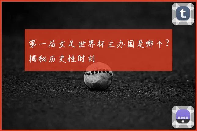 第一届女足世界杯主办国是哪个?揭秘历史性时刻