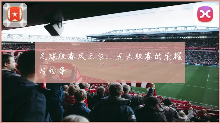 足球联赛风云录:五大联赛的荣耀与纷争