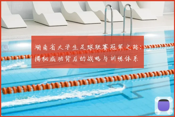 湖南省大学生足球联赛冠军之路:揭秘成功背后的战略与训练体系