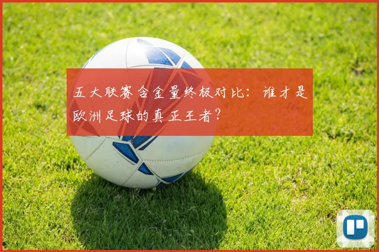 五大联赛含金量终极对比:谁才是欧洲足球的真正王者?