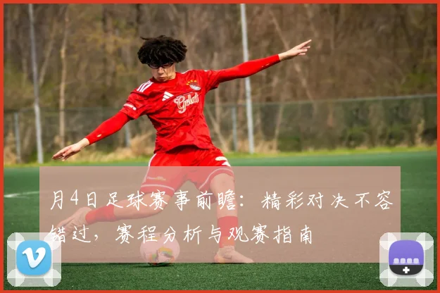 月4日足球赛事前瞻:精彩对决不容错过,赛程分析与观赛指南