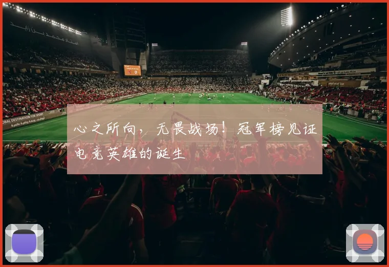 心之所向，无畏战场！冠军榜见证电竞英雄的诞生