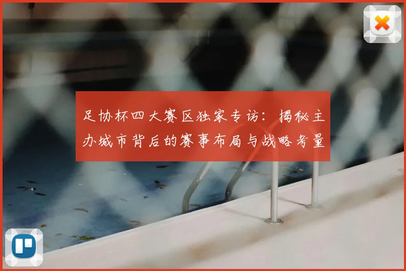 足协杯四大赛区独家专访:揭秘主办城市背后的赛事布局与战略考量