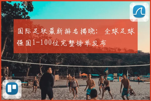 国际足联最新排名揭晓:全球足球强国1-100位完整榜单发布