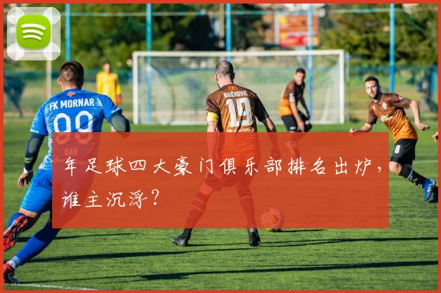 年足球四大豪门俱乐部排名出炉,谁主沉浮?
