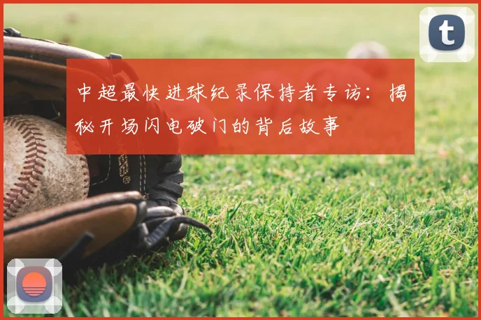 中超最快进球纪录保持者专访:揭秘开场闪电破门的背后故事